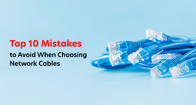Top 10 Mistakes to Avoid When Choosing Network Cables
